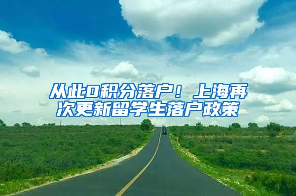 从此0积分落户！上海再次更新留学生落户政策