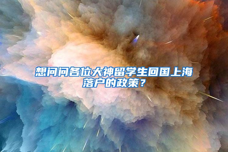 想问问各位大神留学生回国上海落户的政策？