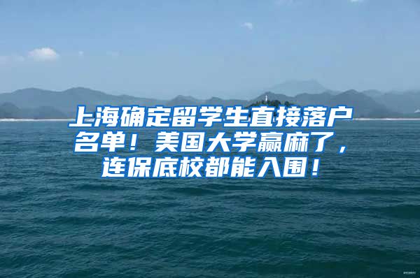 上海确定留学生直接落户名单！美国大学赢麻了，连保底校都能入围！