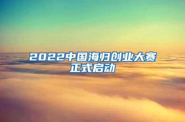 2022中国海归创业大赛正式启动