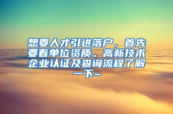 想要人才引进落户，首先要看单位资质。高新技术企业认证及查询流程了解一下~