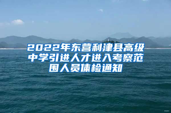 2022年东营利津县高级中学引进人才进入考察范围人员体检通知