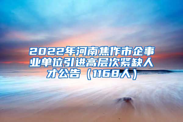 2022年河南焦作市企事业单位引进高层次紧缺人才公告（1168人）