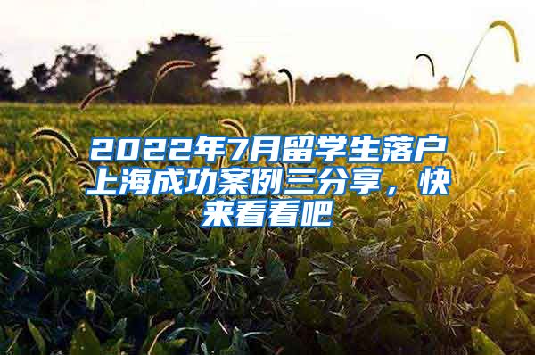 2022年7月留学生落户上海成功案例三分享，快来看看吧