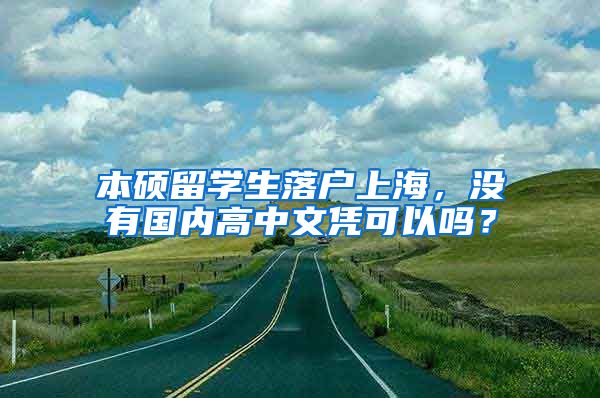 本硕留学生落户上海，没有国内高中文凭可以吗？