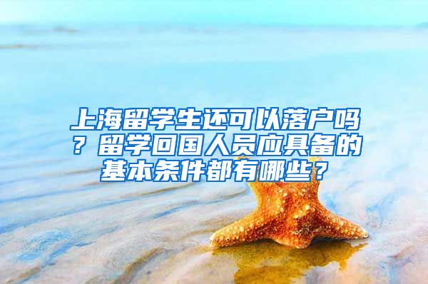 上海留学生还可以落户吗？留学回国人员应具备的基本条件都有哪些？