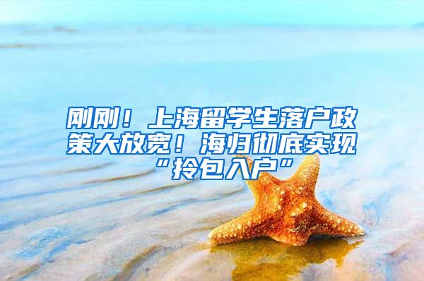 刚刚！上海留学生落户政策大放宽！海归彻底实现“拎包入户”