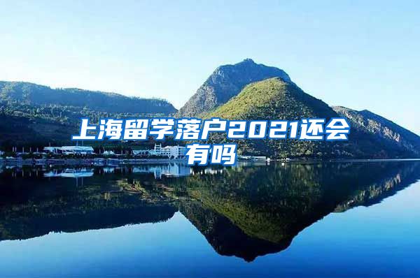 上海留学落户2021还会有吗