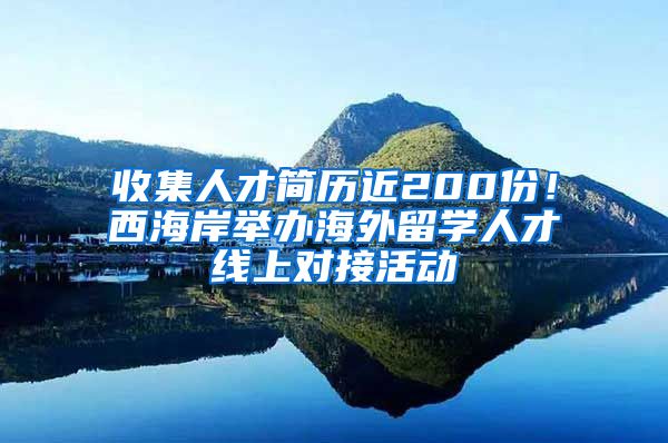 收集人才简历近200份！西海岸举办海外留学人才线上对接活动