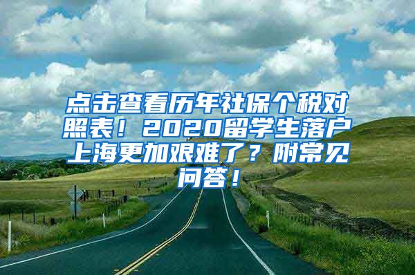 点击查看历年社保个税对照表！2020留学生落户上海更加艰难了？附常见问答！