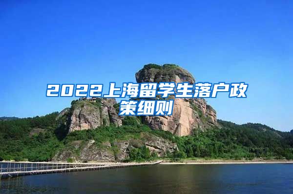 2022上海留学生落户政策细则