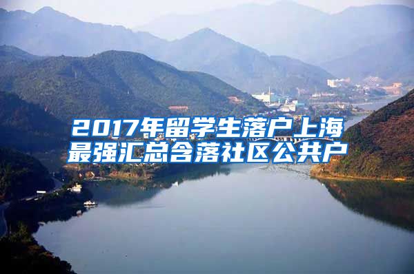 2017年留学生落户上海最强汇总含落社区公共户