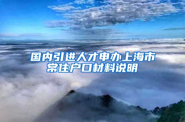 国内引进人才申办上海市常住户口材料说明