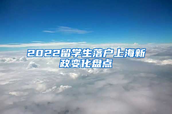 2022留学生落户上海新政变化盘点