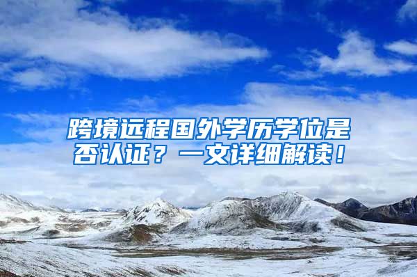 跨境远程国外学历学位是否认证？一文详细解读！