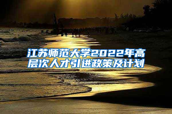 江苏师范大学2022年高层次人才引进政策及计划