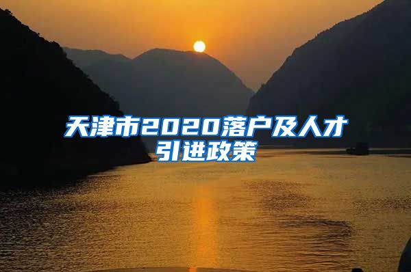 天津市2020落户及人才引进政策