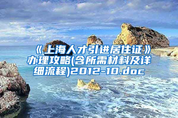 《上海人才引进居住证》办理攻略(含所需材料及详细流程)2012-10.doc