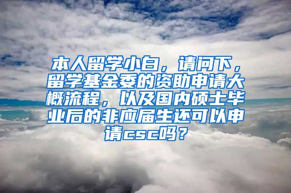 本人留学小白，请问下，留学基金委的资助申请大概流程，以及国内硕士毕业后的非应届生还可以申请csc吗？