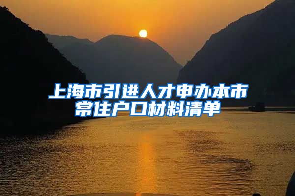 上海市引进人才申办本市常住户口材料清单