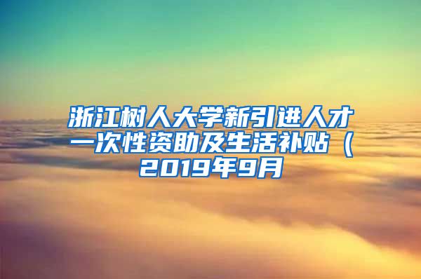 浙江树人大学新引进人才一次性资助及生活补贴（2019年9月