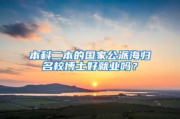 本科二本的国家公派海归名校博士好就业吗？