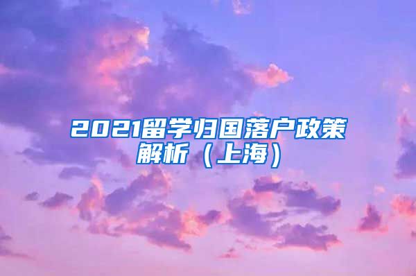 2021留学归国落户政策解析（上海）