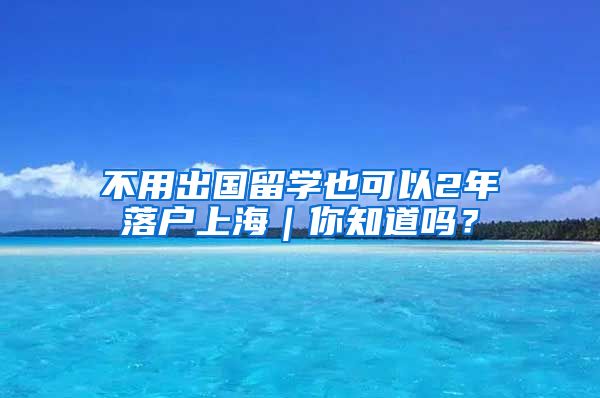 不用出国留学也可以2年落户上海｜你知道吗？