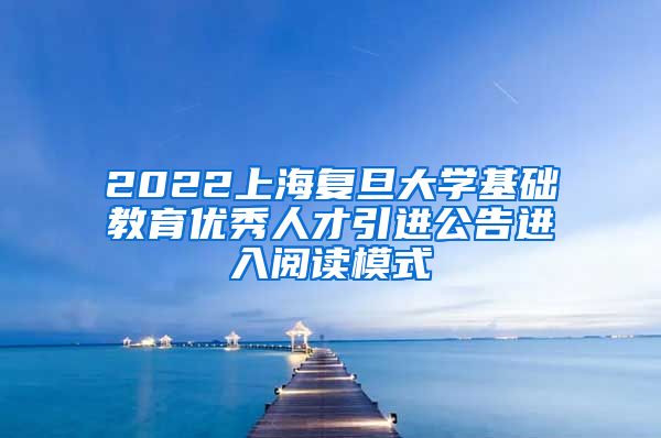 2022上海复旦大学基础教育优秀人才引进公告进入阅读模式