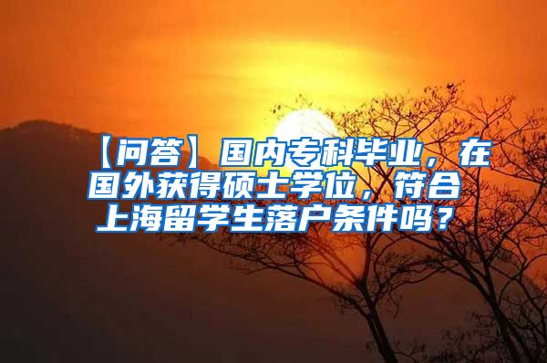 【问答】国内专科毕业，在国外获得硕士学位，符合上海留学生落户条件吗？