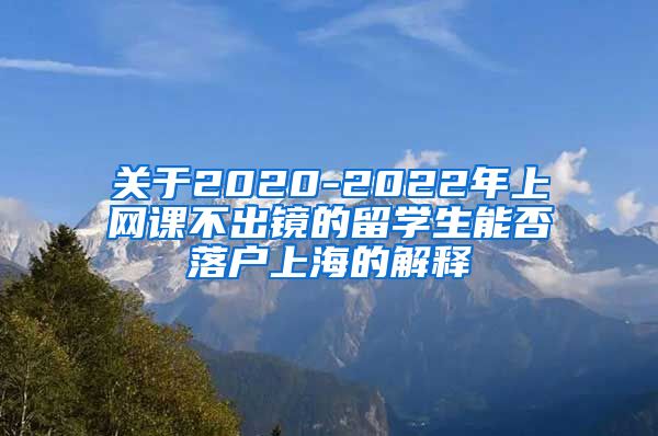 关于2020-2022年上网课不出镜的留学生能否落户上海的解释