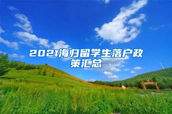 2021海归留学生落户政策汇总