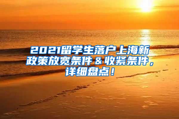 2021留学生落户上海新政策放宽条件＆收紧条件，详细盘点！