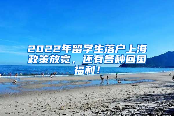 2022年留学生落户上海政策放宽，还有各种回国福利！