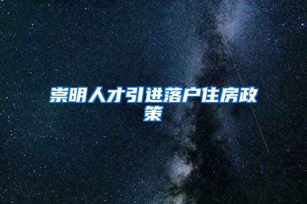 崇明人才引进落户住房政策