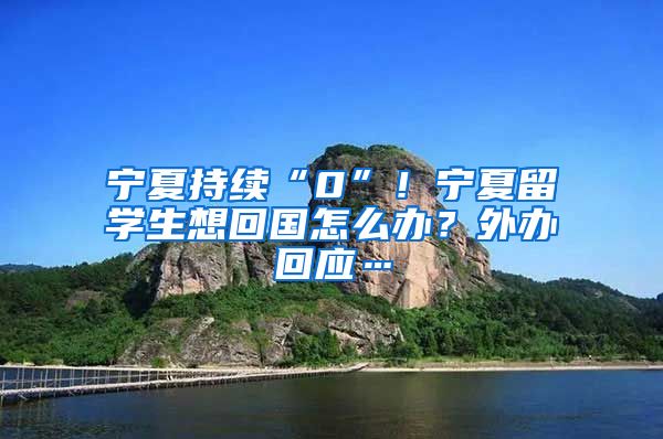 宁夏持续“0”！宁夏留学生想回国怎么办？外办回应…