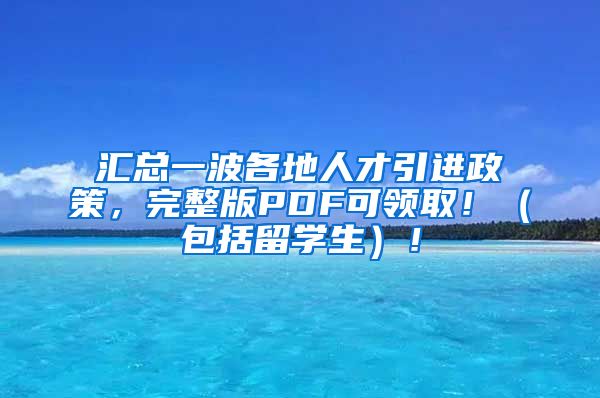 汇总一波各地人才引进政策，完整版PDF可领取！（包括留学生）！