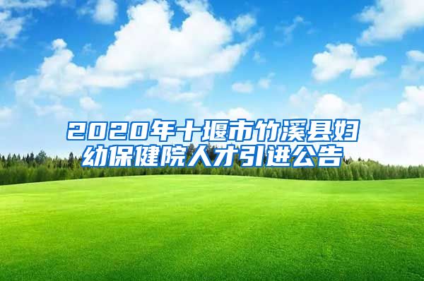 2020年十堰市竹溪县妇幼保健院人才引进公告