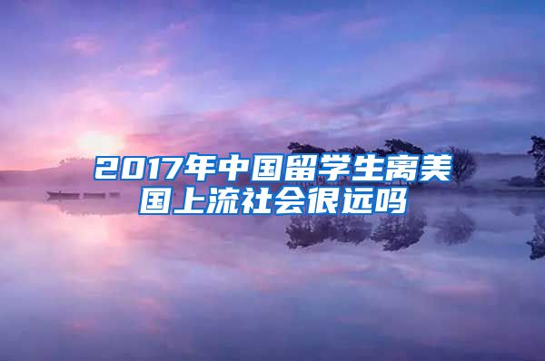 2017年中国留学生离美国上流社会很远吗