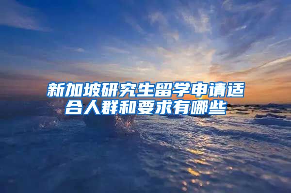 新加坡研究生留学申请适合人群和要求有哪些