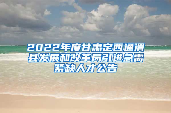 2022年度甘肃定西通渭县发展和改革局引进急需紧缺人才公告