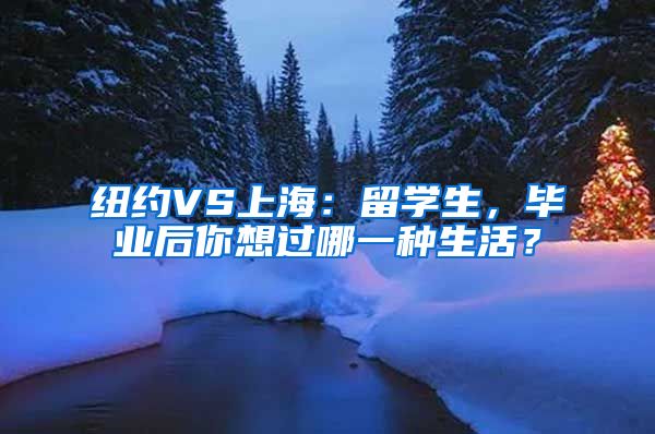 纽约VS上海：留学生，毕业后你想过哪一种生活？