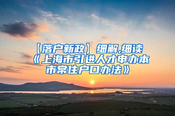 【落户新政】细解,细读《上海市引进人才申办本市常住户口办法》