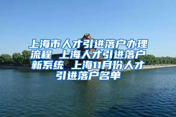 上海市人才引进落户办理流程 上海人才引进落户新系统 上海11月份人才引进落户名单