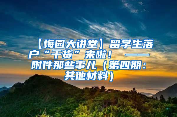 【梅园大讲堂】留学生落户“干货”来啦！ ——附件那些事儿（第四期：其他材料）