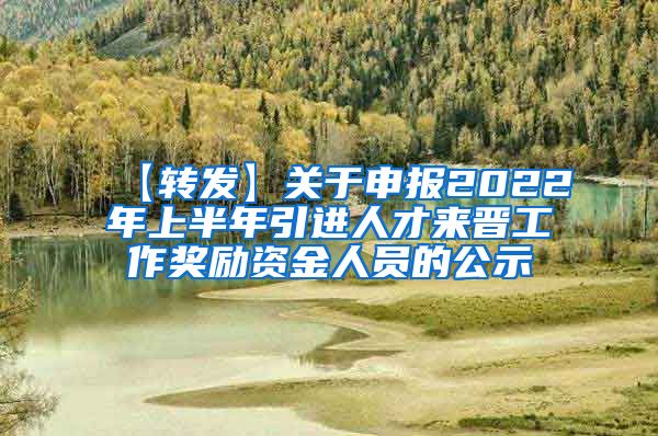 【转发】关于申报2022年上半年引进人才来晋工作奖励资金人员的公示