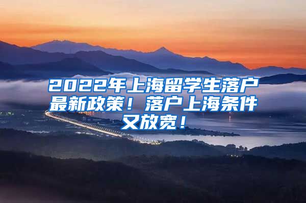 2022年上海留学生落户最新政策！落户上海条件又放宽！