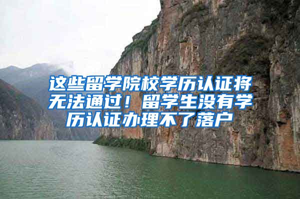 这些留学院校学历认证将无法通过！留学生没有学历认证办理不了落户