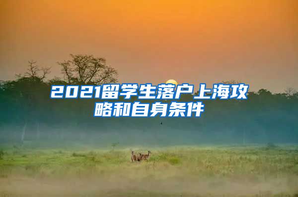 2021留学生落户上海攻略和自身条件