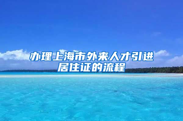 办理上海市外来人才引进居住证的流程